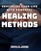 Revitalize Your Life with Powerful Healing Methods: Unlock the Secrets to Renewed Energy and Vitality Through Healing Techniques B0D8V794CP Book Cover
