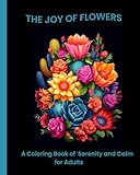 THE JOY OF FLOWERS: A COLORING BOOK OF CALM AND SERENITY FOR ADULTS