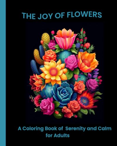 THE JOY OF FLOWERS: A COLORING BOOK OF CALM AND SERENITY FOR ADULTS