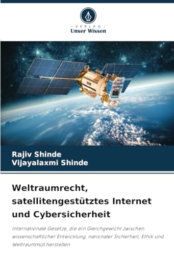 Weltraumrecht, satellitengestütztes Internet und Cybersicherheit: Internationale Gesetze, die ein Gleichgewicht zwischen wissenschaftlicher ... Sicherheit, Ethik und Weltraummüll herstellen