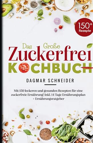 Das Große Zuckerfrei Kochbuch - Mit 150 leckeren und gesunden Rezepten für eine zuckerfreie Ernährung!: Inkl. 14 Tage Ernährungsplan + Ernährungsratgeber.
