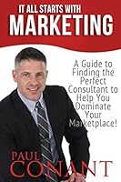 It All Starts with Marketing: A Guide to Finding the Perfect Consultant to Help You Dominate Your Marketplace! 1519378246 Book Cover