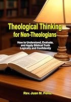 Theological Thinking For Non-Theologians: How to Understand, Evaluate, and Apply Biblical Truth Logically and Confidently B0F62YR885 Book Cover