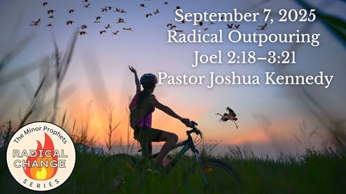 9/7/2025 – Radical Outpouring – Joel 2:18–3:21 – Pastor Joshua Kennedy – Radical Change Series