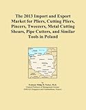  The 2013 Import and Export Market for Pliers, Cutting Pliers, Pincers, Tweezers, Metal Cutting Shears, Pipe Cutters, and Similar Tools in Poland