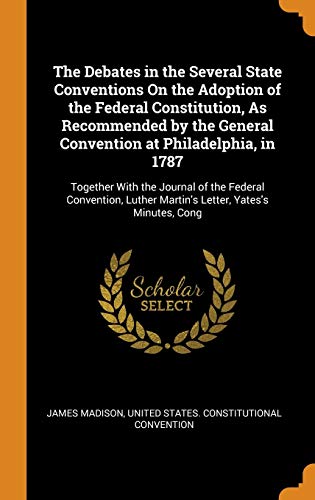 Image of The Debates in the Several State Conventions On the Adoption of the Federal Constitution, As Recommended by the General Convention at Philadelphia, in ... Luther Martin's Letter, Yates's Minutes, Cong
