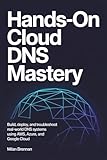 HANDS-ON CLOUD DNS MASTERY: Build, Deploy, and Troubleshoot Real-World DNS Systems Using AWS, Azure, and Google Cloud