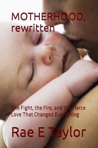 Motherhood, Rewritten: The Fight, The Fire, And The Fierce Love That Changed Everything