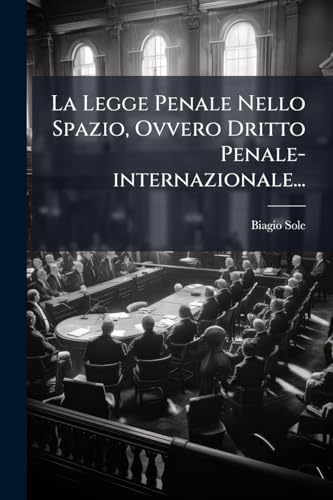 La Legge Penale Nello Spazio, Ovvero Dritto Penale-internazionale... (Italian Edition)