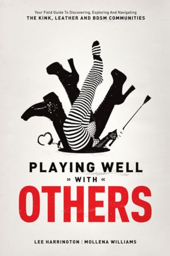 Playing Well with Others: Your Field Guide to Discovering, Exploring and Navigating the Kink, Leather and BDSM Communities