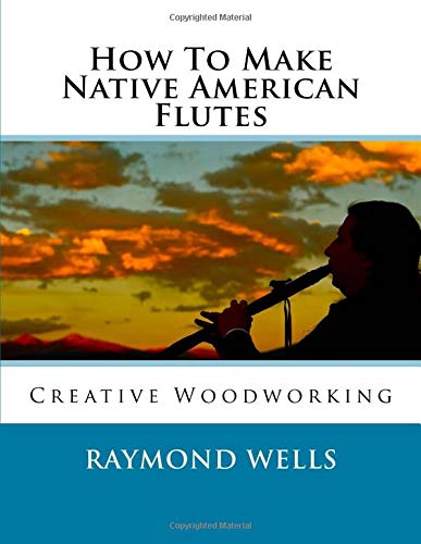 How To Make Native American Flutes: Creative Woodworking