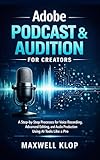 Adobe Podcast & Audition for Creators: A Step-by-Step Processes for Voice Recording, Advanced Editing, and Audio Production Using AI Tools Like a Pro
