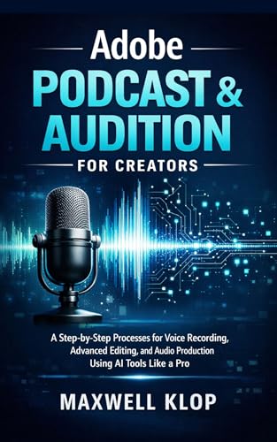 Adobe Podcast & Audition for Creators: A Step-by-Step Processes for Voice Recording, Advanced Editing, and Audio Production Using AI Tools Like a Pro