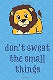  Don\'t Sweat The Small Things: Jungle Lion Animal Funny Cute And Colorful Journal Notebook For Girls and Boys of All Ages. Great Gag Gift or Surprise ... Christmas, Graduation and During Holidays