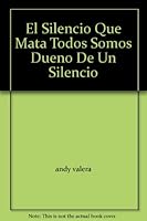 El Silencio Que Mata Todos Somos Dueno De Un Silencio B000OS566G Book Cover