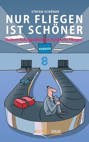 Nur Fliegen ist schöner: Heitere Kurzgeschichten rund ums Fliegen