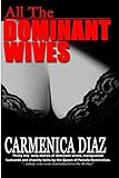 All the Dominant Wives: Thirty one sexy stories of dominant wives, manipulated husbands and chastity belts by the Queen of Female Dominaion.