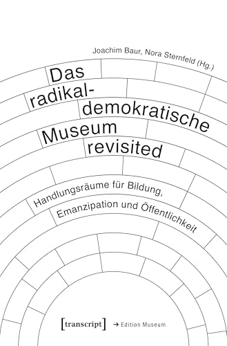 Das radikaldemokratische Museum revisited: Handlungsräume für Bildung, Emanzipation und Öffentlichkeit (Edition Museum 99)