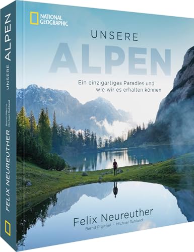 Bildband: Unsere Alpen. Ein einzigartiges Paradies und wie wir es erhalten können: Mit Felix Neureuther in den Bergen wandern. Ein Bildband und Weckruf für gelebten Naturschutz.