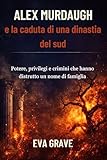 Alex Murdaugh e la caduta di una dinastia del sud: Potere, privilegi e crimini che hanno distrutto un nome di famiglia (Italian Edition)