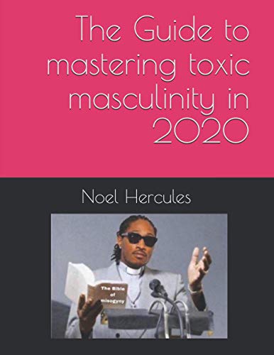 The Guide to mastering toxic masculinity in 2020