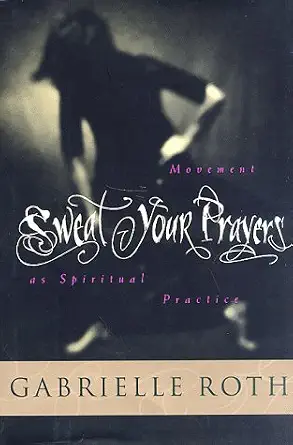 Sweat Your Prayers Gabrielle Roth