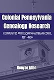 Colonial Pennsylvania Genealogy Research: Communities and Revolutionary Era Records, 1681-1790 (PA Ancestors Genealogy Guides)