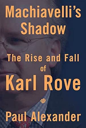 Machiavelli's Shadow: The Rise and Fall of Karl Rove
