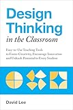 Design Thinking in the Classroom: Easy-to-Use Teaching Tools to Foster Creativity, Encourage Innovation and Unleash Potential in Every Student (Books for Teachers)