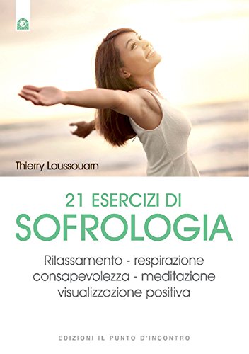 21 esercizi di sofrologia. Rilassamento, respirazione, consapevolezza, meditazione, visualizzazione positiva 21 esercizi di sofrologia. Rilassamento, respirazione, consapevolezza, meditazione, visualizzazione positiva