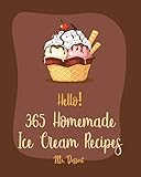 Hello! 365 Homemade Ice Cream Recipes: Best Homemade Ice Cream Cookbook Ever For Beginners [Book 1]