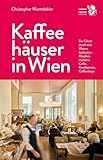 Kaffeehäuser in Wien: Ein Führer durch eine Wiener Institution. Klassiker, moderne Cafés, Konditoreien, Coffeeshops (Kultur für Genießer)