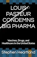 LOUIS PASTEUR CONDEMNS BIG PHARMA: Vaccines, Drugs, and Healthcare in the United States B0DHVS21PG Book Cover