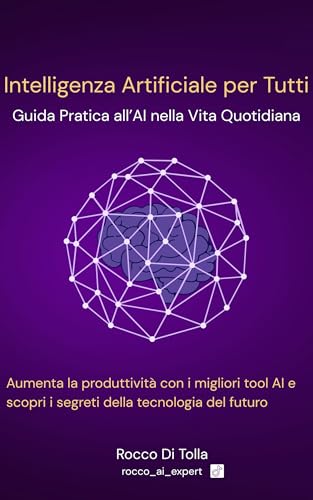 Intelligenza Artificiale per Tutti: Guida pratica all' AI nella vita quotidiana (Italian Edition)