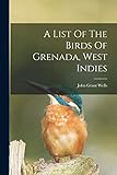 A List Of The Birds Of Grenada, West Indies - Wells John Grant 