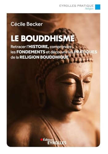 Le bouddhisme: Retracer l'histoire, comprendre les fondements et découvrir les pratiques de la religion bouddhique (Eyrolles Pratique)