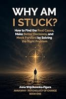 Why Am I Stuck?: How to Find the Real Cause, Make Better Decisions, and Move Forward by Solving the Right Problem (AnnaWhy – Psychology of Change) B0HDTT8CTG Book Cover
