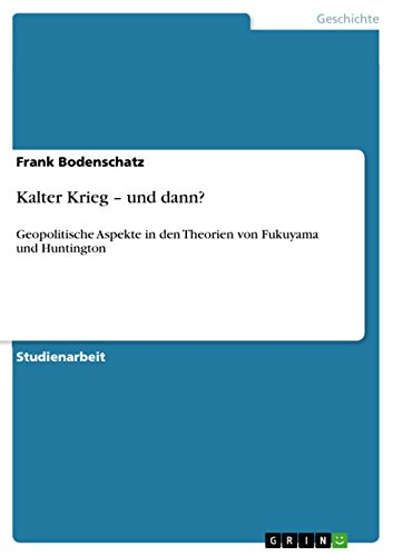Kalter Krieg - und dann?: Geopolitische Aspekte in den Theorien von Fukuyama und Huntington (German Edition)