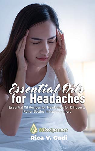Essential Oils for Headaches: Essential Oil Recipes for Headaches for Diffusers, Roller Bottles,...