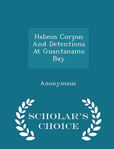 Habeus Corpus and Detentions at Guantanamo Bay - Scholar's Choice Edition