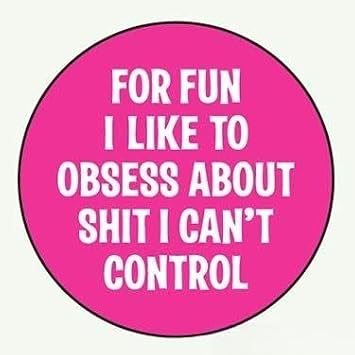 PIN BACK BUTTON For fun I like to obsess about shit I can't control