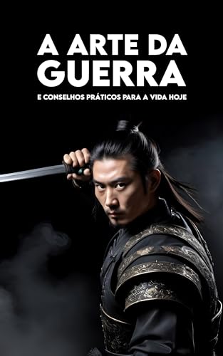 A ARTE DA GUERRA: e Conselhos Pràticos para a Vida hoje