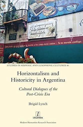 Horizontalism and Historicity in Argentina: Cultural Dialogues of the Post-Crisis Era (Studies in Hispanic and Lusophone Cultures)