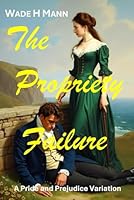 The Propriety Failure: A Pride and Prejudice Variation (Pride and Prejudice Variations) B0DFVCN4CV Book Cover