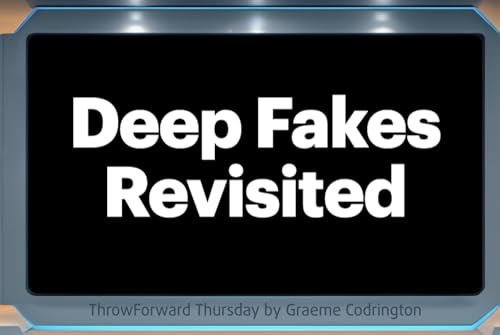 ThrowForward Thursday 176: Deep Fakes Revisited