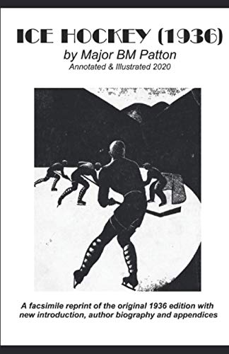Ice Hockey (1936) by Major BM Patton - Annotated & Illustrated 2020: A facsimile reprint of the original 1936 edition with new introduction, author biography and appendices.