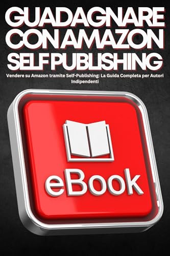 Come Guadagnare Con Amazon Self Publishing: Vendere su Amazon tramite Self-Publishing: La Guida Completa per Autori Indipendent