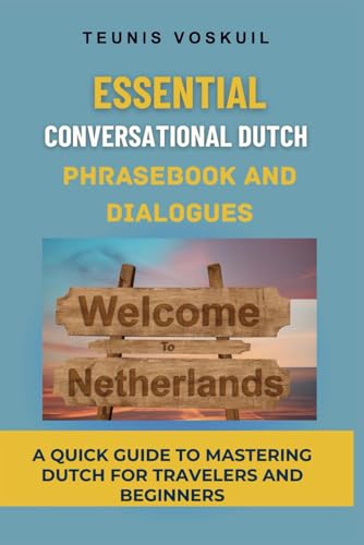 Essential Conversational Dutch Phrasebook And Dialogues: A Quick Guide To Mastering Dutch For Travelers And Beginners
