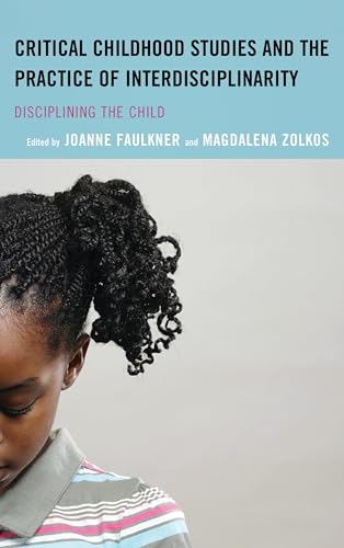 Critical Childhood Studies and the Practice of Interdisciplinarity: Disciplining the Child (Children and Youth in...