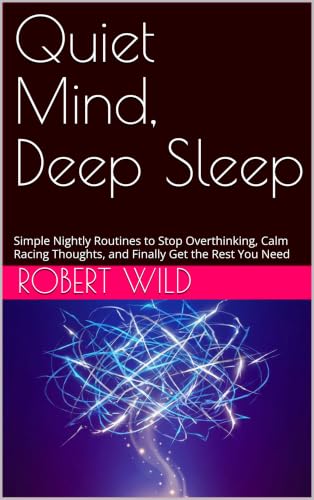 Quiet Mind, Deep Sleep: Simple Nightly Routines to Stop Overthinking, Calm Racing Thoughts, and Finally Get the Rest You Need